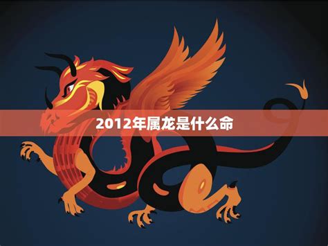 2012 龙年 五行|2012年属龙是什么命，12年出生五行属什么